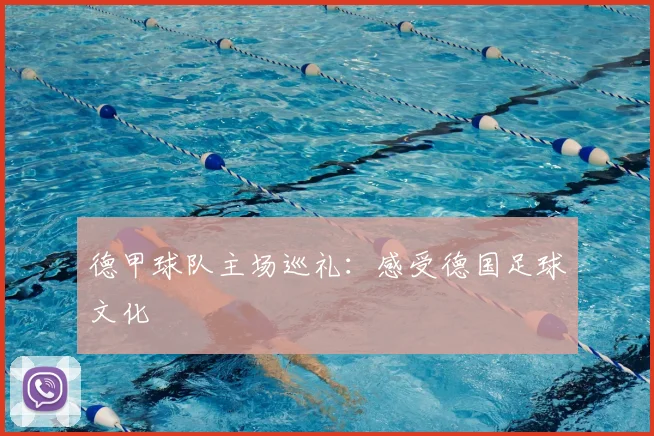 德甲球队主场巡礼：感受德国足球文化